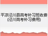 平凉泾川县高考补习班收费(泾川高考补习费用)