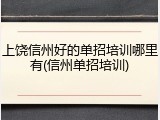 上饶信州好的单招培训哪里有(信州单招培训)