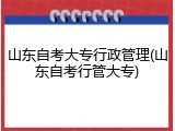 山东自考大专行政管理(山东自考行管大专)