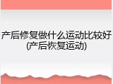 产后修复做什么运动比较好(产后恢复运动)
