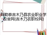 阿勒泰吉木乃县农业职业学校官网(吉木乃农职校网)