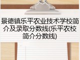 景德镇乐平农业技术学校简介及录取分数线(乐平农校简介分数线)
