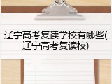 辽宁高考复读学校有哪些(辽宁高考复读校)