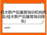 佳木斯产后康复培训机构排名(佳木斯产后康复培训排名)