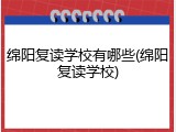 绵阳复读学校有哪些(绵阳复读学校)