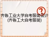 齐鲁工业大学自考服装设计(齐鲁工大自考服装)