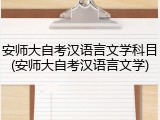 安师大自考汉语言文学科目(安师大自考汉语言文学)