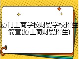 厦门工商学校财贸学校招生简章(厦工商财贸招生)