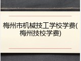 梅州市机械技工学校学费(梅州技校学费)