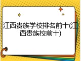 江西贵族学校排名前十(江西贵族校前十)