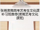 张掖肃南高考艺考生文化课补习班推荐(肃南艺考文化课班)