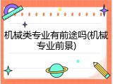 机械类专业有前途吗(机械专业前景)