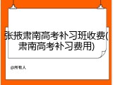 张掖肃南高考补习班收费(肃南高考补习费用)