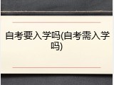 自考要入学吗(自考需入学吗)