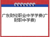 广东财经职业中学学费(广财职中学费)