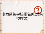 电力系统学校排名(电力院校排名)