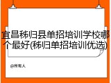 宜昌秭归县单招培训学校哪个最好(秭归单招培训优选)