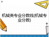 机械类专业分数线(机械专业分数)