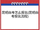 昆明自考怎么报名(昆明自考报名流程)