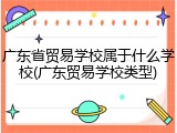 广东省贸易学校属于什么学校(广东贸易学校类型)