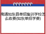 南通如东县单招集训学校怎么收费(如东单招学费)