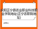 庆阳正宁县农业职业科技职业学院地址(正宁农职院地址)