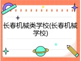 长春机械类学校(长春机械学校)