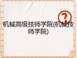 机械高级技师学院(机械技师学院)