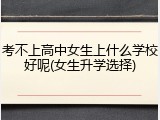 考不上高中女生上什么学校好呢(女生升学选择)