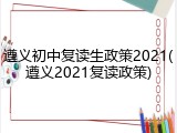 遵义初中复读生政策2021(遵义2021复读政策)