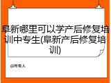 阜新哪里可以学产后修复培训中专生(阜新产后修复培训)