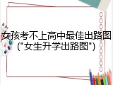 女孩考不上高中最佳出路图("女生升学出路图")