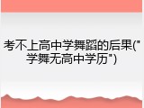 考不上高中学舞蹈的后果("学舞无高中学历")