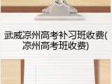 武威凉州高考补习班收费(凉州高考班收费)
