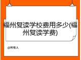 福州复读学校费用多少(福州复读学费)