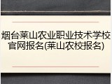 烟台莱山农业职业技术学校官网报名(莱山农校报名)