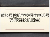荥经县挖机学校招生电话号码(荥经挖机招生)