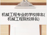 机械工程专业的学校排名(机械工程院校排名)