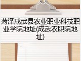 菏泽成武县农业职业科技职业学院地址(成武农职院地址)