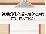 钟爱妈咪产后恢复怎么样(产后恢复钟爱)