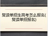 复读单招生高考怎么报名(复读单招报名)