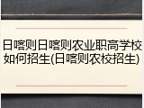 日喀则日喀则农业职高学校如何招生(日喀则农校招生)
