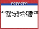 湖北机械工业学院招生简章(湖北机械招生简章)