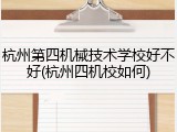 杭州第四机械技术学校好不好(杭州四机校如何)