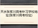 天水张家川高考补习学校地址(张家川高考校址)
