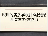 深圳的贵族学校排名榜(深圳贵族学校排行)