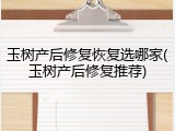 玉树产后修复恢复选哪家(玉树产后修复推荐)