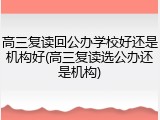 高三复读回公办学校好还是机构好(高三复读选公办还是机构)