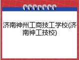 济南神州工商技工学校(济南神工技校)