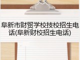 阜新市财贸学校技校招生电话(阜新财校招生电话)